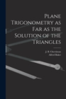 Plane Trigonometry as Far as the Solution of the Triangles [microform] - Book