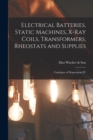 Electrical Batteries, Static Machines, X-ray Coils, Transformers, Rheostats and Supplies : Catalogue of Department IV - Book