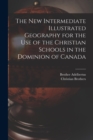 The New Intermediate Illustrated Geography for the Use of the Christian Schools in the Dominion of Canada [microform] - Book