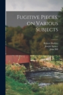 Fugitive Pieces, on Various Subjects; v.1 - Book