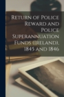 Return of Police Reward and Police Superannuation Funds (Ireland), 1845 and 1846 - Book
