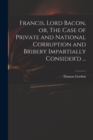 Francis, Lord Bacon, or, The Case of Private and National Corruption and Bribery Impartially Consider'd ... - Book