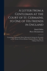 A Letter From a Gentleman at the Court of St. Germains, to One of His Friends in England; Containing a Memorial About Methods for Setting the Pretender on the Throne of Great Britain. Found at Doway, - Book