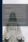 Alexander, by the Grace of God, and the Approbation of the Holy See, Bishop of Kingston, to All the Catholic Clergy of Upper Canada, Health and Benediction [microform] - Book