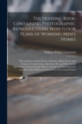 The Housing Book, Containing Photographic Reproductions, With Floor Plans of Working-men's Homes; One and Two Family Houses of Frame, Brick, Stucco and Concrete Construction, Also Four, Six and Nine F - Book