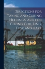 Directions for Taking and Curing Herrings, and for Curing Cod, Ling, Tusk and Hake [microform] - Book