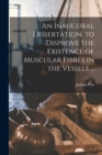 An Inaugural Dissertation, to Disprove the Existence of Muscular Fibres in the Vessels ... - Book