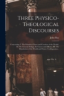 Three Physico-theological Discourses : Concerning: I. The Primitive Chaos and Creation of the World; II. The General Deluge, Its Causes and Effects; III. The Dissolution of the World and Future Confla - Book