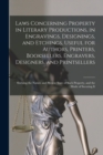 Laws Concerning Property in Literary Productions, in Engravings, Designings, and Etchings, Useful for Authors, Printers, Booksellers, Engravers, Designers, and Printsellers; Shewing the Nature and Pre - Book