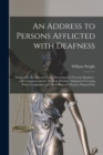 An Address to Persons Afflicted With Deafness : Particularly the Obscure Cases, Denominated Nervous Deafness: With Comments on the Methods Hitherto Adopted of Treating These Complaints, and More Ratio - Book
