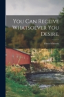 You Can Receive Whatsoever You Desire, - Book