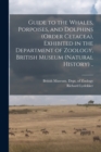 Guide to the Whales, Porpoises, and Dolphins (order Cetacea), Exhibited in the Department of Zoology, British Museum (Natural History) .. - Book