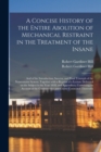 A Concise History of the Entire Abolition of Mechanical Restraint in the Treatment of the Insane; and of the Introduction, Success, and Final Triumph of the Nonrestraint System : Together With a Repri - Book