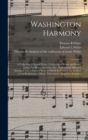 Washington Harmony : a Collection of Sacred Music, Consisting of Psalm and Hymn Tunes, Set Pieces, Anthems, &c. Original and Selected, Arranged With a Figured Bass; to Which is Prefixed An Analysis of - Book