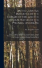On the Curative Influence of the Climate of Pau, and the Mineral Waters of the Pyrenees, on Disease : With Descriptive Notices of the Geology, Botany, Natural History, Mountain Sports, Local Antiquiti - Book