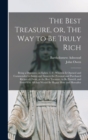 The Best Treasure, or, The Way to Be Truly Rich : Being a Discourse on Ephes. 3. 8; Wherein is Opened and Commended to Saints and Sinners the Personal and Purchased Riches of Christ, as the Best Treas - Book