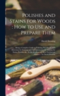 Polishes and Stains for Woods : how to Use and Prepare Them: Being a Complete Guide to Polishing Woodwork, With Directions for Staining and Full Information for Making the Stains, Polishes, &c., in th - Book