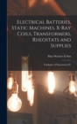 Electrical Batteries, Static Machines, X-ray Coils, Transformers, Rheostats and Supplies : Catalogue of Department IV - Book