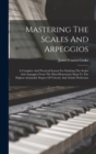 Mastering The Scales And Arpeggios : A Complete And Practical System For Studying The Scales And Arpeggios From The Most Elementary Steps To The Highest Attainable Degree Of Velocity And Artistic Perf - Book