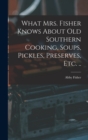 What Mrs. Fisher Knows About old Southern Cooking, Soups, Pickles, Preserves, etc. .. - Book