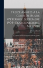 Treize Annees A La Cour De Russie (Peterhof, Septembre 1905--Ekaterinbourg, Mai 1918) : Le Tragique Destin De Nicolas II Et De Sa Famille - Book