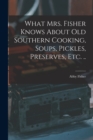 What Mrs. Fisher Knows About old Southern Cooking, Soups, Pickles, Preserves, etc. .. - Book