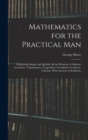 Mathematics for the Practical Man : Explaining Simply and Quickly All the Elements of Algebra, Geometry, Trigonometry, Logarithms, Coordinate Geometry, Calculus; With Answers to Problems, - Book