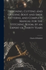 Designing, Cutting and Grading Boot and Shoe Patterns, and Complete Manual for the Stitching Room, by an Expert of Thirty Years - Book
