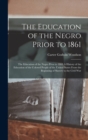 The Education of the Negro Prior to 1861 : The Education of the Negro Prior to 1861 A History of the Education of the Colored People of the United States from the Beginning of Slavery to the Civil War - Book