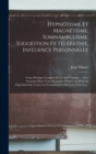 Hypnotisme Et Magnetisme, Somnambulisme, Suggestion Et Telepathie, Influence Personnelle : Cours Pratique Complet En Un Seul Volume ... Avec Gravures Hors Texte Resumant D'apres La Methode Experimenta - Book