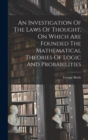 An Investigation Of The Laws Of Thought, On Which Are Founded The Mathematical Theories Of Logic And Probabilities - Book