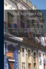 The History Of Jamaica : Or, General Survey Of The Antient And Modern State Of The Island: With Reflections On Its Situation Settlements, Inhabitants, Climate, Products, Commerce, Laws, And Government - Book