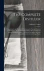 The Complete Distiller : Containing, I. the Method of Performing the Various Processes of Distillation, ... Iii. the Method of Making All the Compound Waters and Rich Cordials ... to Which Are Added, - Book