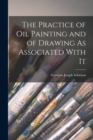 The Practice of Oil Painting and of Drawing As Associated With It - Book