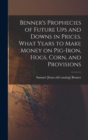 Benner's Prophecies of Future ups and Downs in Prices. What Years to Make Money on Pig-iron, Hogs, Corn, and Provisions - Book