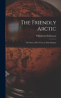 The Friendly Arctic : The Story of Five Years in Polar Regions - Book