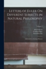 Letters of Euler On Different Subjects in Natural Philosophy : Addressed to a German Princess; Volume 1 - Book