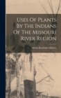 Uses Of Plants By The Indians Of The Missouri River Region - Book