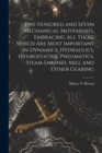 Five Hundred and Seven Mechanical Movements, Embracing All Those Which Are Most Important in Dynamics, Hydraulics, Hydrostatics, Pneumatics, Steam Engines. Mill and Other Gearing - Book