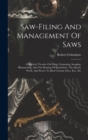 Saw-filing And Management Of Saws : A Practical Treatise On Filing, Gumming, Swaging, Hammering, And The Brazing Of Band Saws, The Speed, Work, And Power To Run Circular Saws, Etc., Etc - Book