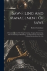Saw-filing And Management Of Saws : A Practical Treatise On Filing, Gumming, Swaging, Hammering, And The Brazing Of Band Saws, The Speed, Work, And Power To Run Circular Saws, Etc., Etc - Book