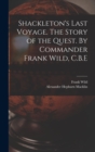 Shackleton's Last Voyage. The Story of the Quest. By Commander Frank Wild, C.B.E - Book