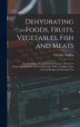 Dehydrating Foods, Fruits, Vegetables, Fish and Meats : The New Easy, Economical and Superior Method of Preserving All Kinds of Food Materials, With a Complete Line of Good Recipes for Everyday Use - Book