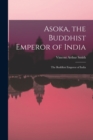Asoka, the Buddhist Emperor of India : The Buddhist Emperor of India - Book