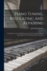 Piano Tuning, Regulating And Repairing : A Complete Course Of Self-instruction In The Tuning Of Pianos And Organs, For The Professional Or Amateur - Book