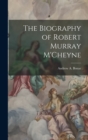 The Biography of Robert Murray M'Cheyne - Book