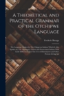 A Theoretical and Practical Grammar of the Otchipwe Language : The Language Spoken by The Chippewa Indians Which is Also Spoken by The Algonquin, Otawa and Potawatami Indians With Little Differences. - Book