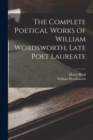 The Complete Poetical Works of William Wordsworth, Late Poet Laureate - Book