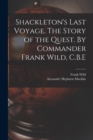 Shackleton's Last Voyage. The Story of the Quest. By Commander Frank Wild, C.B.E - Book