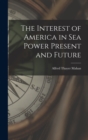 The Interest of America in Sea Power Present and Future - Book